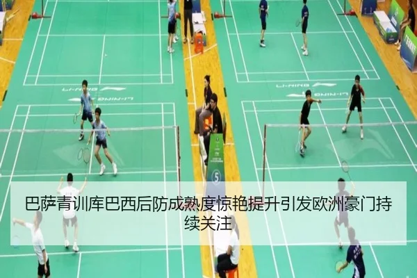 巴萨青训库巴西后防成熟度惊艳提升引发欧洲豪门持续关注