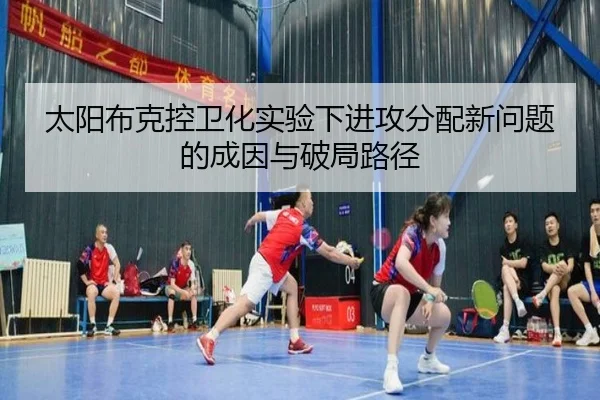 太阳布克控卫化实验下进攻分配新问题的成因与破局路径