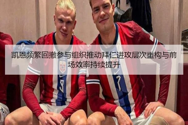 凯恩频繁回撤参与组织推动拜仁进攻层次重构与前场效率持续提升