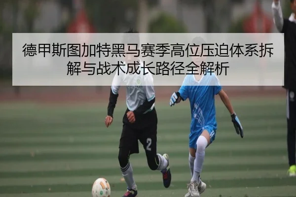 德甲斯图加特黑马赛季高位压迫体系拆解与战术成长路径全解析