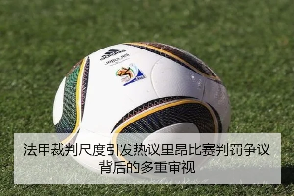 法甲裁判尺度引发热议里昂比赛判罚争议背后的多重审视